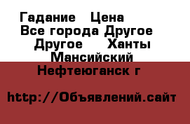 Гадание › Цена ­ 250 - Все города Другое » Другое   . Ханты-Мансийский,Нефтеюганск г.